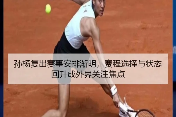 孙杨复出赛事安排渐明，赛程选择与状态回升成外界关注焦点（xingkongyule）